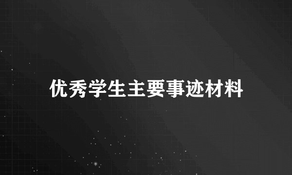 优秀学生主要事迹材料