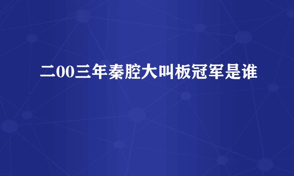 二00三年秦腔大叫板冠军是谁