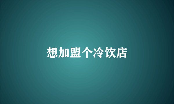 想加盟个冷饮店
