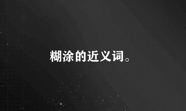 糊涂的近义词。