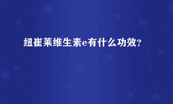 纽崔莱维生素e有什么功效？