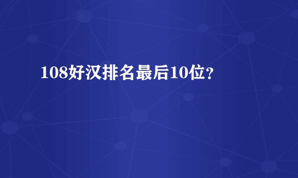 108好汉排名最后10位？