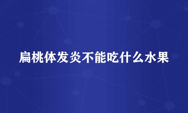 扁桃体发炎不能吃什么水果