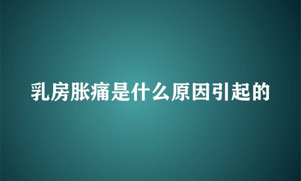 乳房胀痛是什么原因引起的
