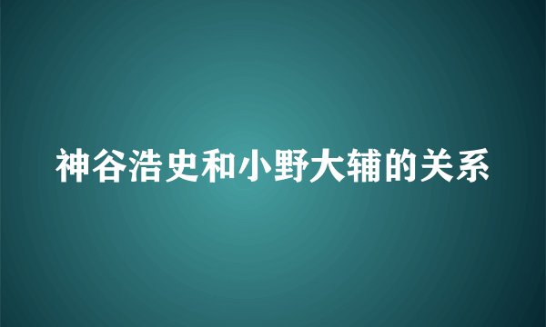 神谷浩史和小野大辅的关系