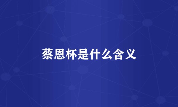 蔡恩杯是什么含义