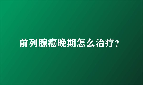 前列腺癌晚期怎么治疗？