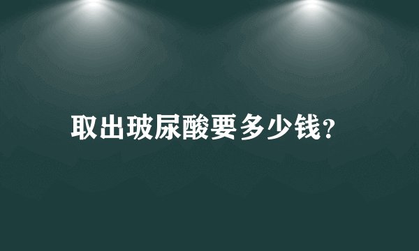 取出玻尿酸要多少钱？