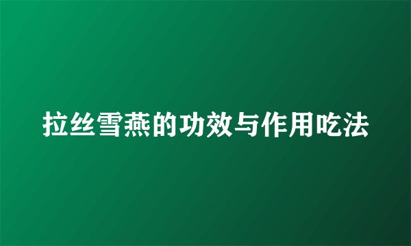 拉丝雪燕的功效与作用吃法