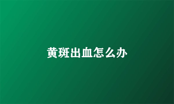 黄斑出血怎么办