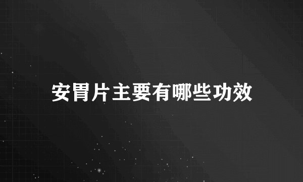 安胃片主要有哪些功效