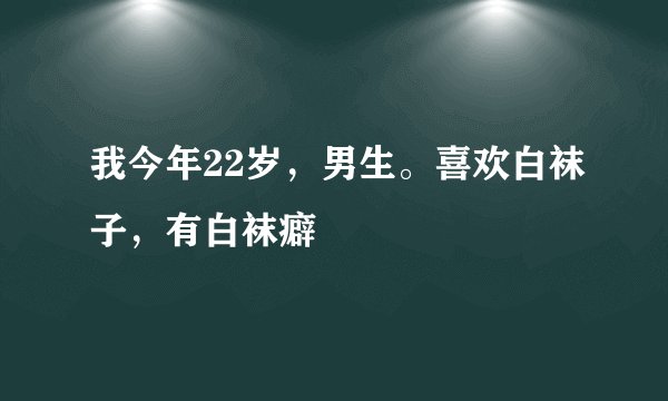 我今年22岁，男生。喜欢白袜子，有白袜癖