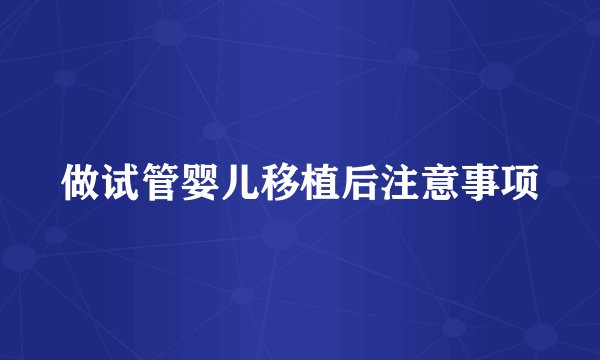 做试管婴儿移植后注意事项