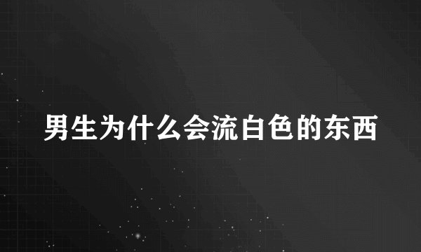 男生为什么会流白色的东西