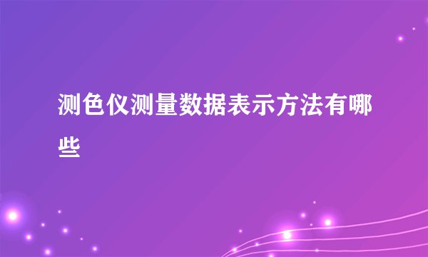 测色仪测量数据表示方法有哪些