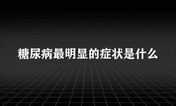 糖尿病最明显的症状是什么