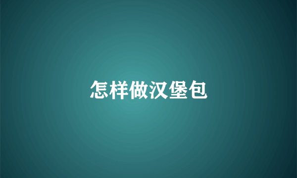 怎样做汉堡包