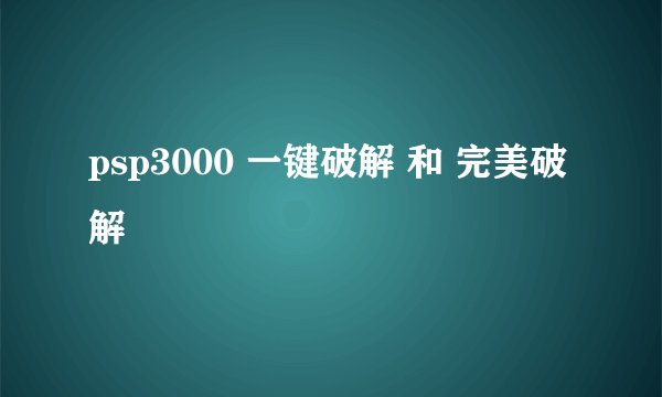 psp3000 一键破解 和 完美破解