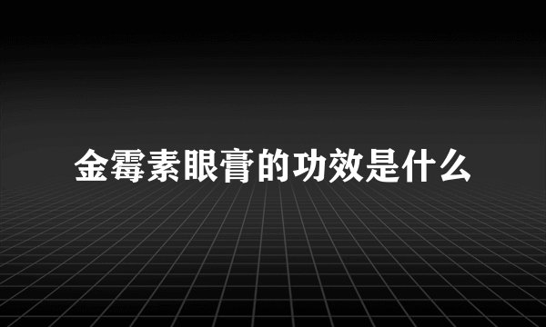 金霉素眼膏的功效是什么