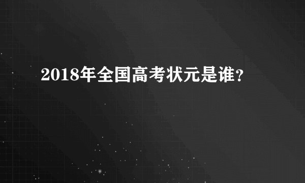 2018年全国高考状元是谁？