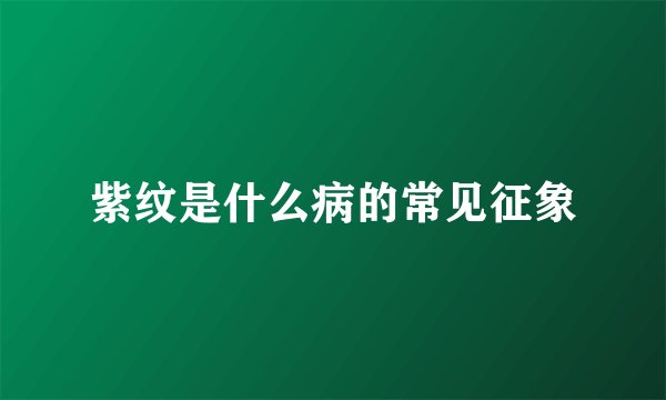 紫纹是什么病的常见征象