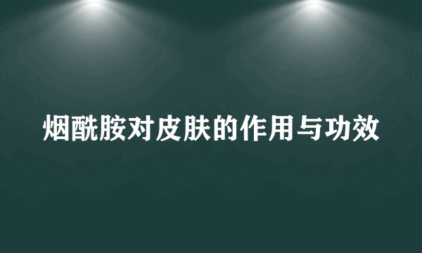 烟酰胺对皮肤的作用与功效