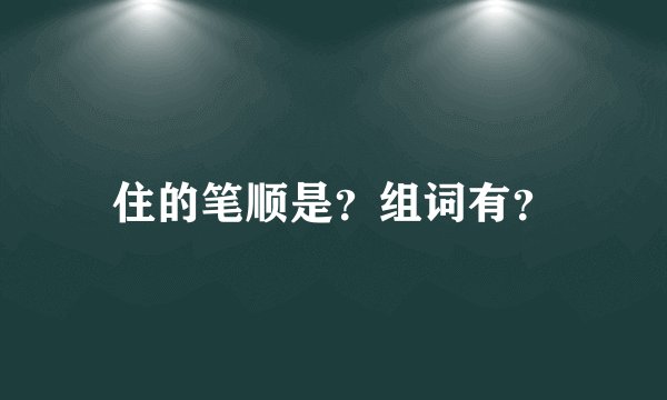 住的笔顺是？组词有？