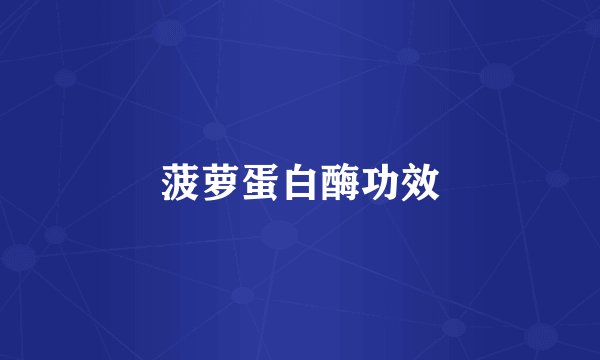 菠萝蛋白酶功效