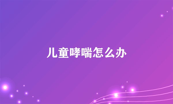 儿童哮喘怎么办