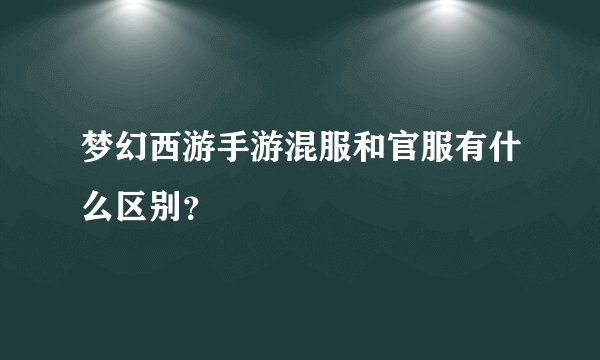 梦幻西游手游混服和官服有什么区别？