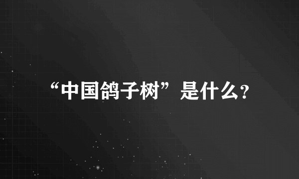 “中国鸽子树”是什么?