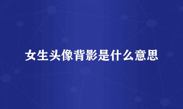女生头像背影是什么意思