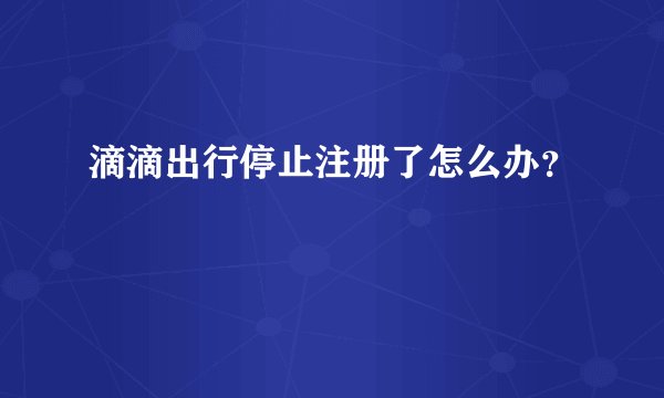 滴滴出行停止注册了怎么办？