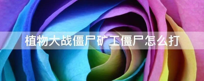 植物大战僵尸矿工僵尸怎么打