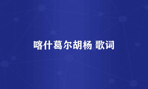 喀什葛尔胡杨 歌词