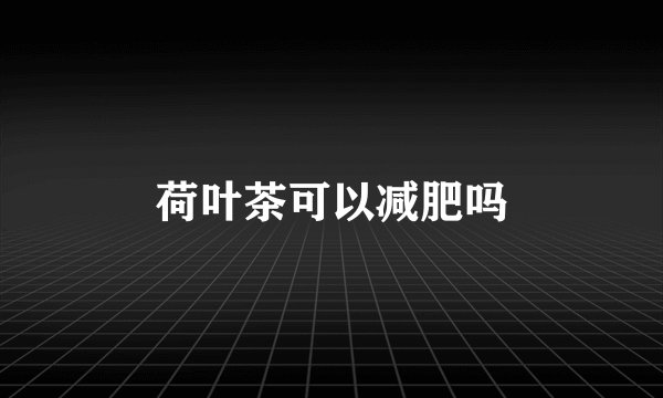 荷叶茶可以减肥吗