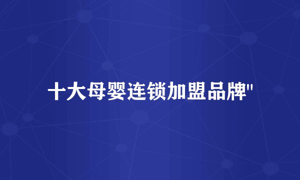 十大母婴连锁加盟品牌