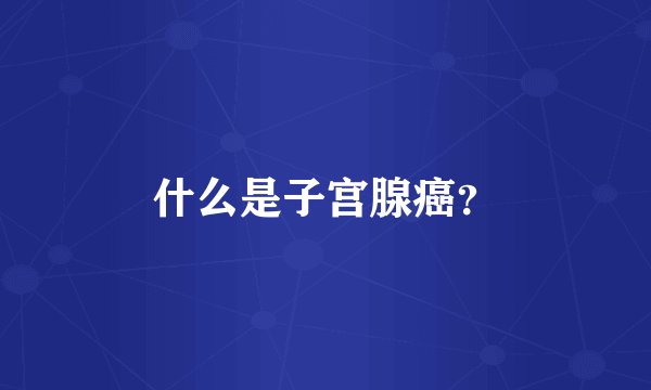 什么是子宫腺癌？