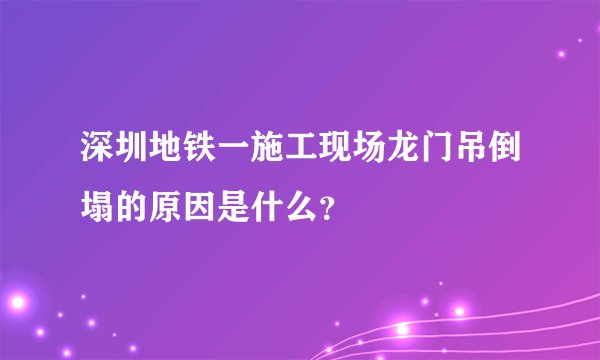 深圳地铁一施工现场龙门吊倒塌的原因是什么?