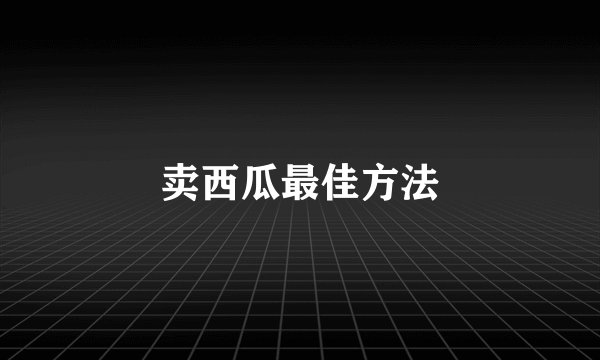 卖西瓜最佳方法