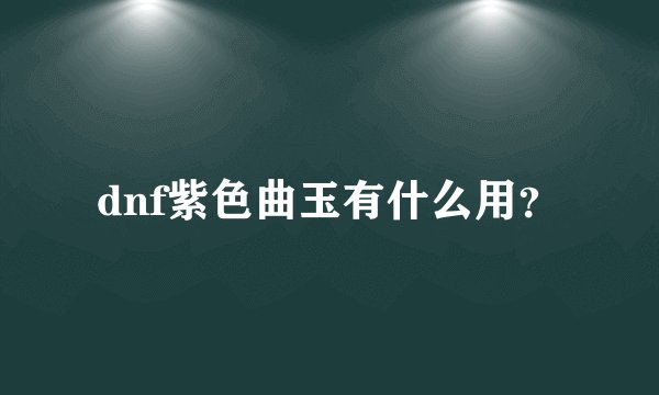 dnf紫色曲玉有什么用？