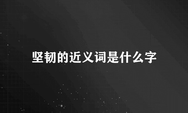 坚韧的近义词是什么字