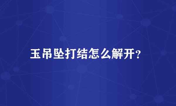 玉吊坠打结怎么解开？