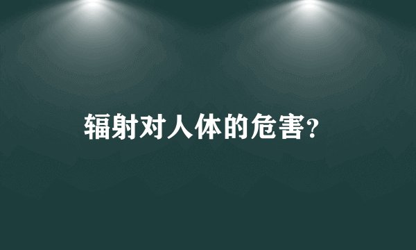辐射对人体的危害？