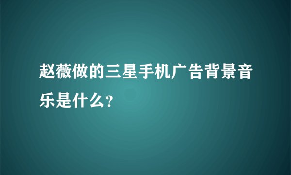 赵薇做的三星手机广告背景音乐是什么?