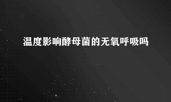 温度影响酵母菌的无氧呼吸吗