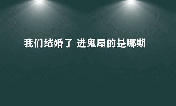 我们结婚了 进鬼屋的是哪期