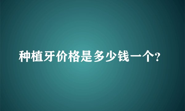 种植牙价格是多少钱一个？