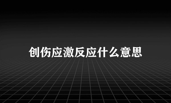 创伤应激反应什么意思