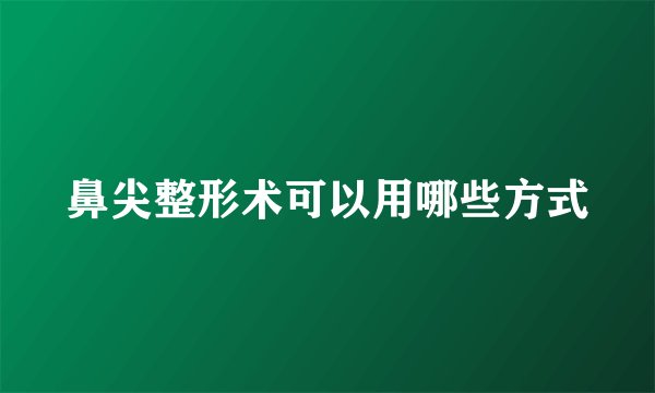 鼻尖整形术可以用哪些方式